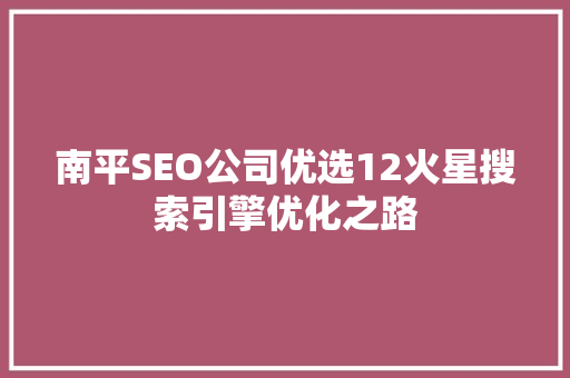 南平SEO公司优选12火星搜索引擎优化之路