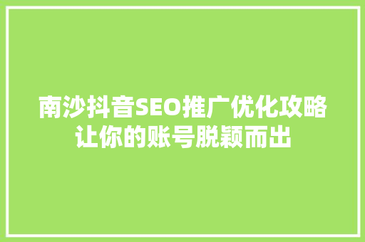 南沙抖音SEO推广优化攻略让你的账号脱颖而出