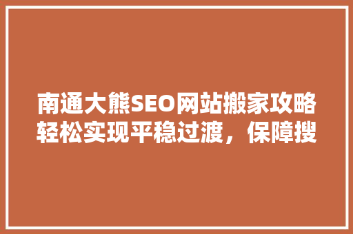南通大熊SEO网站搬家攻略轻松实现平稳过渡，保障搜索引擎优化效果