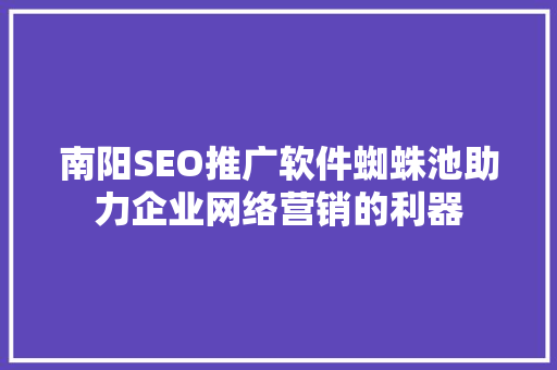 南阳SEO推广软件蜘蛛池助力企业网络营销的利器