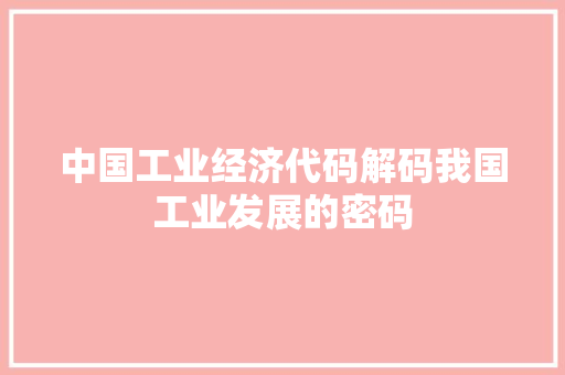 中国工业经济代码解码我国工业发展的密码