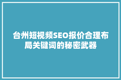 台州短视频SEO报价合理布局关键词的秘密武器