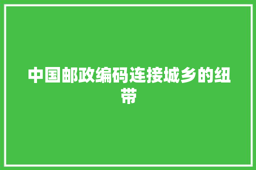中国邮政编码连接城乡的纽带