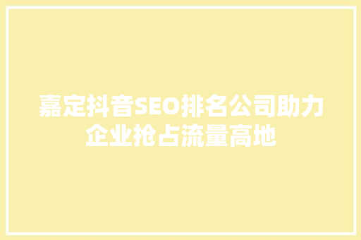 嘉定抖音SEO排名公司助力企业抢占流量高地