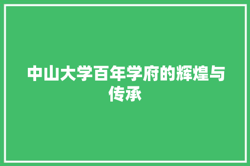中山大学百年学府的辉煌与传承