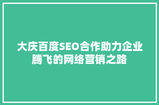 大庆百度SEO合作助力企业腾飞的网络营销之路