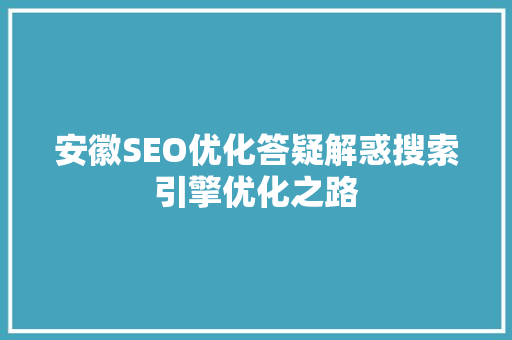 安徽SEO优化答疑解惑搜索引擎优化之路