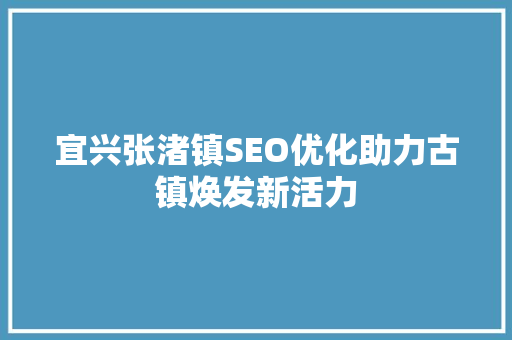 宜兴张渚镇SEO优化助力古镇焕发新活力