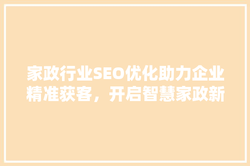 家政行业SEO优化助力企业精准获客，开启智慧家政新时代