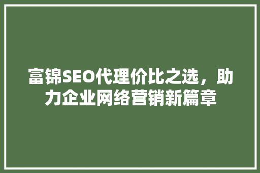 富锦SEO代理价比之选，助力企业网络营销新篇章