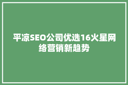 平凉SEO公司优选16火星网络营销新趋势
