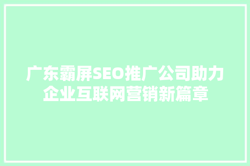 广东霸屏SEO推广公司助力企业互联网营销新篇章
