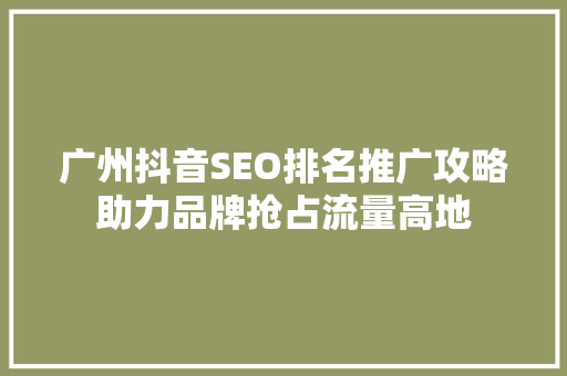 广州抖音SEO排名推广攻略助力品牌抢占流量高地