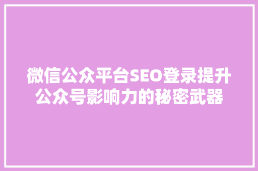 微信公众平台SEO登录提升公众号影响力的秘密武器