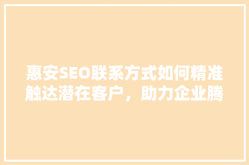 惠安SEO联系方式如何精准触达潜在客户，助力企业腾飞