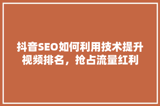 抖音SEO如何利用技术提升视频排名，抢占流量红利