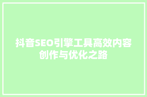 抖音SEO引擎工具高效内容创作与优化之路