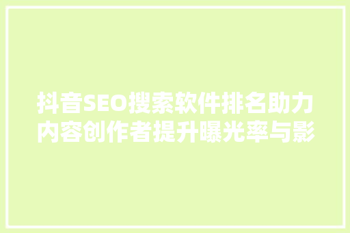 抖音SEO搜索软件排名助力内容创作者提升曝光率与影响力