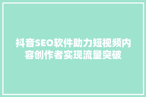 抖音SEO软件助力短视频内容创作者实现流量突破