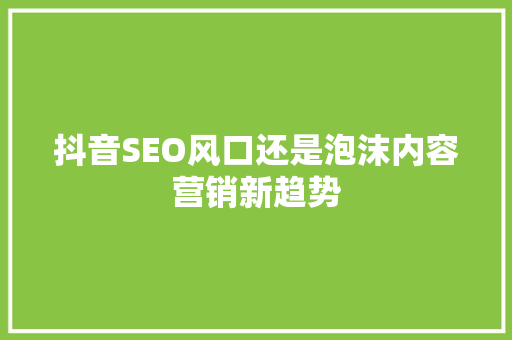 抖音SEO风口还是泡沫内容营销新趋势