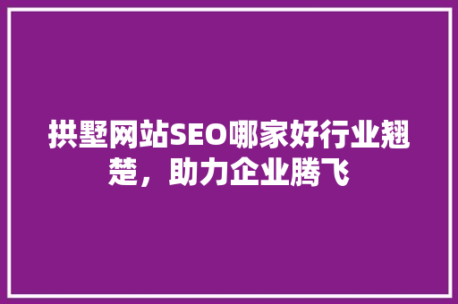 拱墅网站SEO哪家好行业翘楚，助力企业腾飞