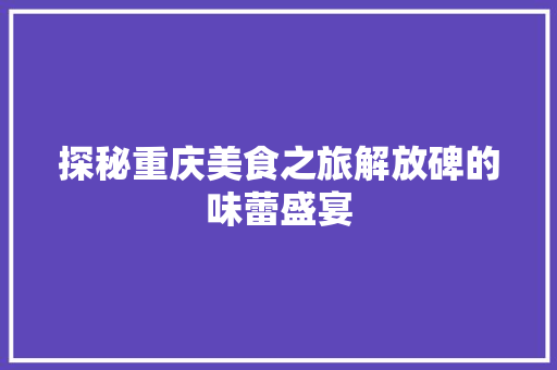 探秘重庆美食之旅解放碑的味蕾盛宴