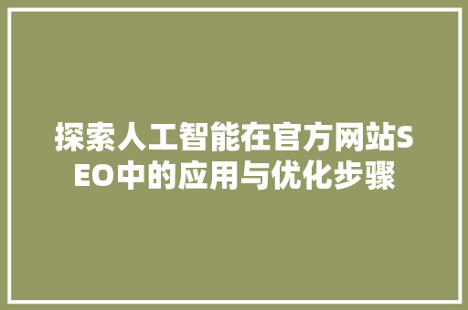 探索人工智能在官方网站SEO中的应用与优化步骤