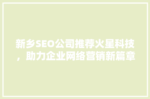新乡SEO公司推荐火星科技，助力企业网络营销新篇章