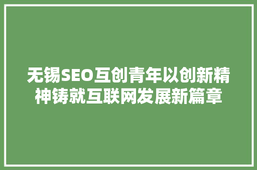 无锡SEO互创青年以创新精神铸就互联网发展新篇章