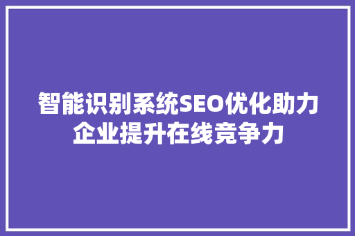 智能识别系统SEO优化助力企业提升在线竞争力