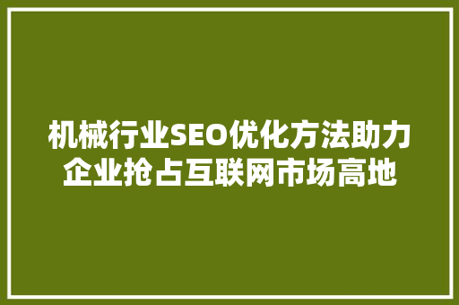 机械行业SEO优化方法助力企业抢占互联网市场高地