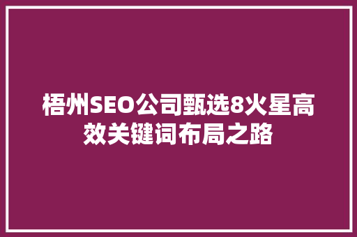 梧州SEO公司甄选8火星高效关键词布局之路