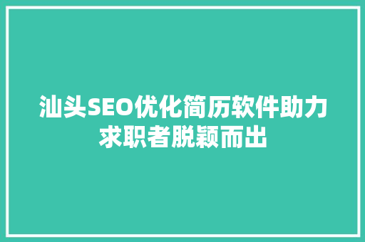 汕头SEO优化简历软件助力求职者脱颖而出