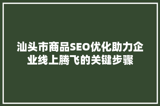 汕头市商品SEO优化助力企业线上腾飞的关键步骤