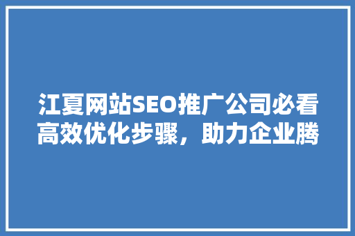江夏网站SEO推广公司必看高效优化步骤，助力企业腾飞