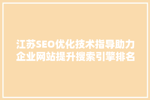 江苏SEO优化技术指导助力企业网站提升搜索引擎排名