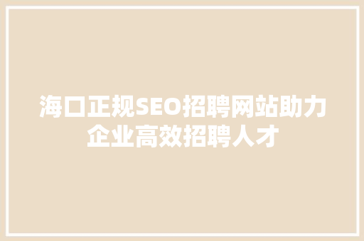 海口正规SEO招聘网站助力企业高效招聘人才