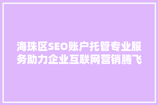 海珠区SEO账户托管专业服务助力企业互联网营销腾飞