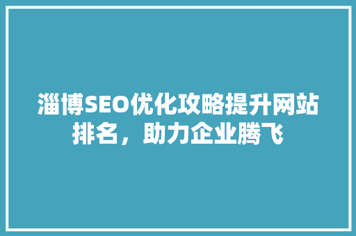 淄博SEO优化攻略提升网站排名，助力企业腾飞