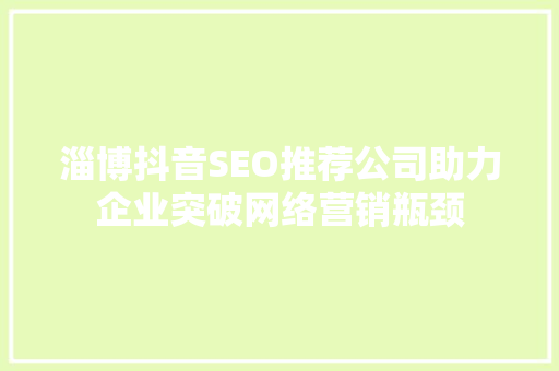 淄博抖音SEO推荐公司助力企业突破网络营销瓶颈