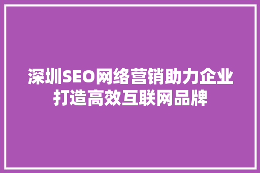 深圳SEO网络营销助力企业打造高效互联网品牌