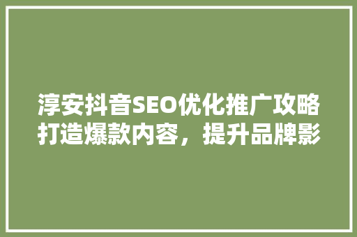 淳安抖音SEO优化推广攻略打造爆款内容，提升品牌影响力