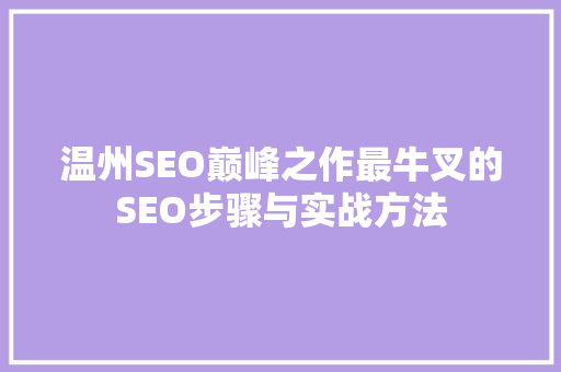 温州SEO巅峰之作最牛叉的SEO步骤与实战方法