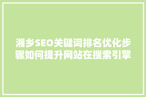 湘乡SEO关键词排名优化步骤如何提升网站在搜索引擎中的排名