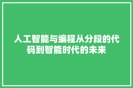 人工智能与编程从分段的代码到智能时代的未来
