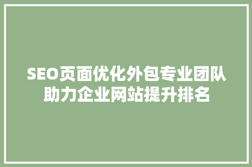 SEO页面优化外包专业团队助力企业网站提升排名