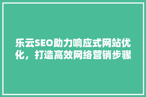 乐云SEO助力响应式网站优化，打造高效网络营销步骤