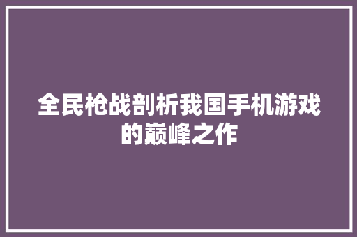 全民枪战剖析我国手机游戏的巅峰之作