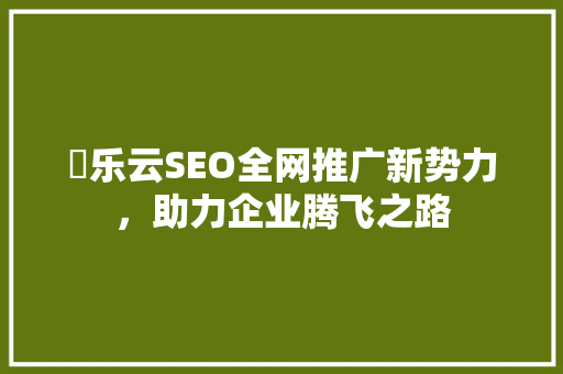 乚乐云SEO全网推广新势力，助力企业腾飞之路