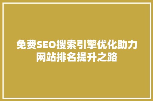 免费SEO搜索引擎优化助力网站排名提升之路